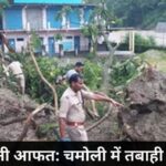 बारिश बनी आफत चमोली में तबाही का तांडव