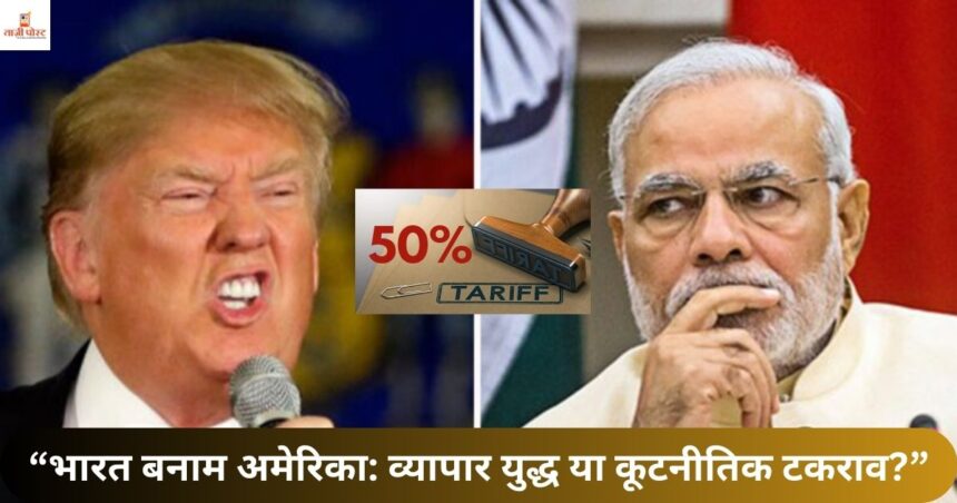 “भारत बनाम अमेरिका व्यापार युद्ध या कूटनीतिक टकराव”