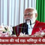 “शांति और विकास की नई राह मणिपुर में पीएम का दौरा”