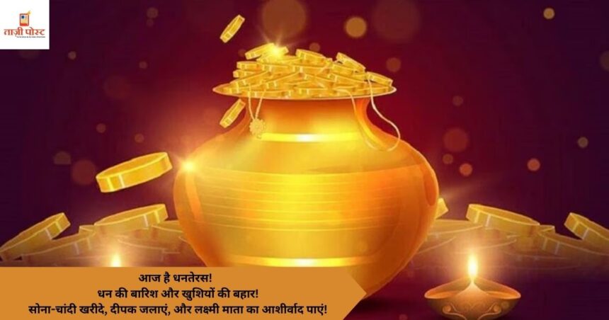 आज है धनतेरस! धन की बारिश और खुशियों की बहार! सोना-चांदी खरीदे, दीपक जलाएं, और लक्ष्मी माता का आशीर्वाद पाएं!