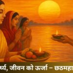 सूर्य को अर्घ्य, जीवन को ऊर्जा – छठ पूजा का पर्व