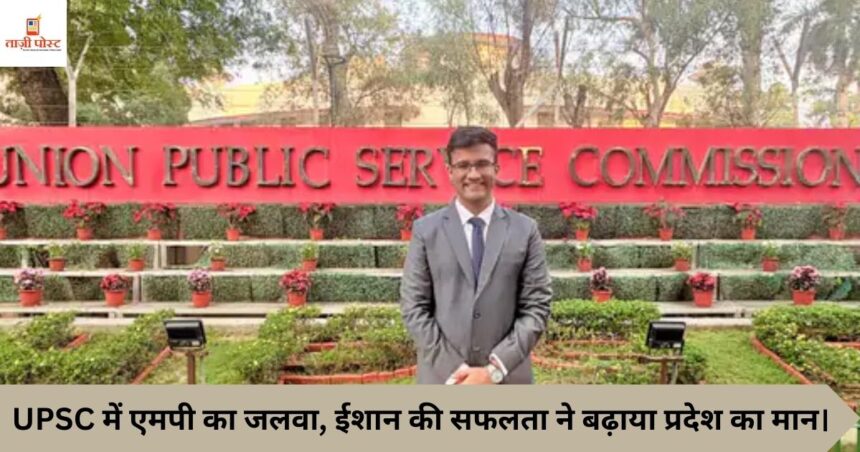 UPSC में एमपी का जलवा, ईशान की सफलता ने बढ़ाया प्रदेश का मान।