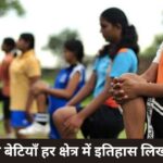 भारत की बेटियाँ हर क्षेत्र में इतिहास लिख रही हैं