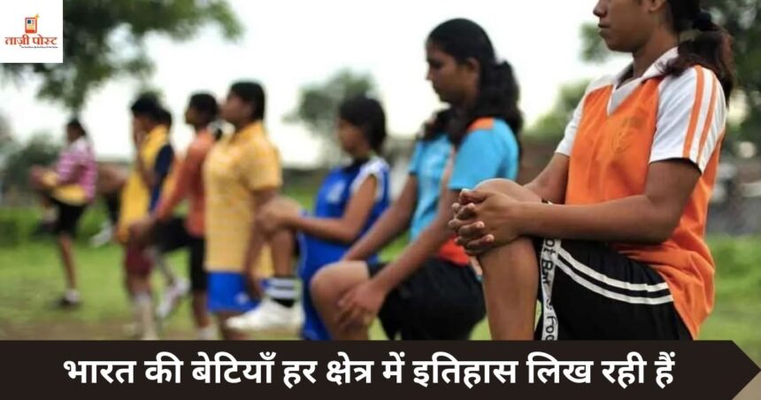 भारत की बेटियाँ हर क्षेत्र में इतिहास लिख रही हैं